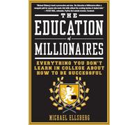 The Education of Millionaires: Everything You Won't Learn in College About How to Be Successful