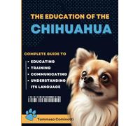 The Education of the CHIHUAHUA: Complete Guide to Training, Educating, and Communicating with Your Dog and Understanding Its Language.