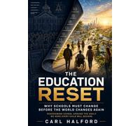 THE EDUCATION RESET: Why Schools Must Change Before the World Changes Again - Redesigning School Around the Adult We Hope Every Child Will Become