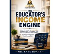 THE EDUCATOR'S INCOME ENGINE: How To Build A Profiitable Consulting, Training And Digital Products Business from the Experience You Already Have.