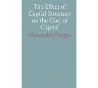 The Effect of Capital Structure on the Cost of Capital: A Test and Evaluation of the Modigliani and Miller Propositions