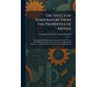 The Effect of Temperature Upon the Properties of Metals: A Symposium Held at a Joint Meeting, May 29, 1924, at Cleveland, Ohio, of the American ... the American Society for Testing Materials