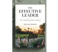 The Effective Leader: How to Build Relationships and Respect