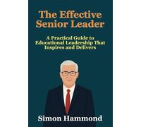 The Effective Senior Leader: A Practical Guide to Educational Leadership That Inspires and Delivers