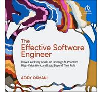 The Effective Software Engineer: How ICS at Every Level Can Leverage Ai, Prioritize High-Value Work, and Lead Beyond Their Role