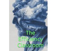 The Efficiency Classroom: The TPM Teaching Method Disrupting Traditional Education with School Reform from the Inside Out to Maximize Student Mastery and Financial Savings