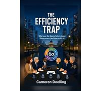 The Efficiency Trap: Why Lean Six Sigma Fails in Local Government (and How to Fix It): A Master Black Belt’s Guide to Navigating the Gap Between Corporate Methods and Public Reality