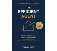 The Efficient Agent: Sell More Homes with Less Grind - Scripts, Systems, and a 90-Day Plan for Today's Real Estate Market