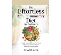 The Effortless Anti-Inflammatory Diet For Beginners: Simple Recipes & Stress-FreeMeals To Reset Your Immune System & Reclaim Vibrant Health!