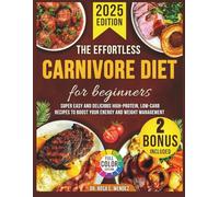 The Effortless Carnivore Diet For Beginners: Super Easy And Delicious High-Protein, Low-Carb Recipes To Boost Your Energy And Weight Management