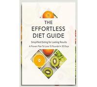 The Effortless Diet Guide - Simplified Eating for Lasting Results - A Proven Plan To Lose 15 Pounds In 30 Days: Fast Fat Burning, Easy to follow, Best ... Weight Loss, Women, Men, Over Under 60