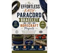 The Effortless Easy Paracord Bracelet and Ropecraft Projects: Beginner-Friendly Instructions for Outdoor Gear, Keychains and Creative Survival Accessories