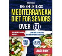 THE EFFORTLESS MEDITERRANEAN DIET FOR SENIORS OVER 60: Feel Better Every Day with Trusted Recipes Designed to Reduce Waste Improve Health and Simplify Life After 60