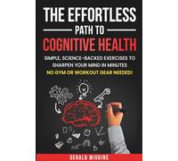 THE EFFORTLESS PATH TO COGNITIVE HEALTH: SIMPLE, SCIENCE-BACKED EXERCISE TO SHARPEN YOUR MIND IN MINUTES. NO GYM OR WORKOUT GEAR NEEDED!