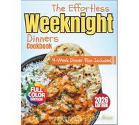 The Effortless Weeknight Dinners Cookbook FULL COLOR EDITION: 100 Quick, Healthy, and Budget-Friendly Recipes for One-Pot Meals, Family Favorites, and a 4-Week Dinner Plan