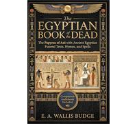 The Egyptian Book of the Dead: The Papyrus of Ani with Ancient Egyptian Funeral Texts, Hymns, and Spells