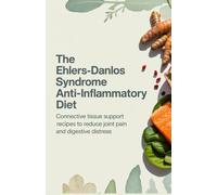 The Ehlers-Danlos Syndrome Anti-Inflammatory Diet: Connective Tissue Support Recipes to Reduce Joint Pain and Digestive Distress