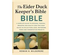 The Eider Duck Keeper’s Bible: A Complete Guide to Housing, Feeding, Breeding and Health Care for Eider Ducks in Collections, Zoos, Waterfowl Parks and Conservation Projects