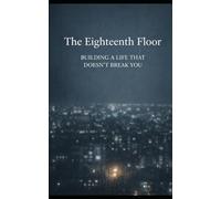 The Eighteenth Floor: Building a Life That Doesn’t Break You