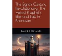 The Eighth-Century Revolutionary: The Veiled Prophet's Rise and Fall in Khorasan