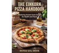 THE EINKORN PIZZA HANDBOOK: Mastering Ancient Grain Dough for Health and Flavor