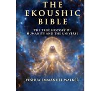 The Ekoushic Bible: The True History of Humanity and the Universe