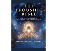 The Ekoushic Bible: The True History of Humanity and the Universe