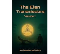 The Elan Transmissions - Volume One: Channeled Transcriptions to Facilitate the Art of Conscious Creation