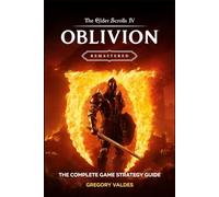 THE ELDER SCROLLS IV: OBLIVION REMASTERED COMPLETE GAME GUIDE: The Ultimate Strategy Guide with Full Walkthrough, Expert Tips, and Secrets for Dominating Quests, Combat, and Magic