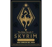 The Elder Scrolls V Skyrim Anniversary Edition Guía Completa Del Jeugo: Tutorial, Alquimia, Encantamiento, Herrería, Todos los Coleccionables y Secretos