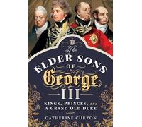 The Elder Sons of George III: Kings, Princes, and a Grand Old Duke