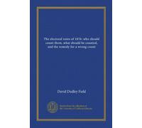 The electoral votes of 1876: who should count them, what should be counted, and the remedy for a wrong count