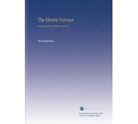 The Electric Furnace: Its Construction, Operation and Uses