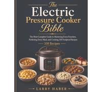 The Electric Pressure Cooker Bible: 330 Easy, Flavorful & Foolproof Recipes for Every Meal and Mood