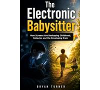 The Electronic Babysitter: How Screens Are Reshaping Childhood, Behavior, and the Developing Brain