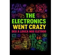 The Electronics Went Crazy: Deu a Louca Nos Eletros