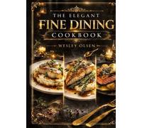 The Elegant Dinner Party Cookbook: Restaurant-Quality Starters, Mains & Desserts for Effortless Fine Dining at Home
