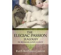 The Elegiac Passion: Jealousy in Roman Love Elegy