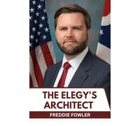 The Elegy's Architect: Beyond The Memoir: The Full Story of a Political Force