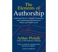 The Elements of Authorship: Unabashed Advice, Undiluted Experience, Unadulterated Inspiration for Writers and Writers-To-Be