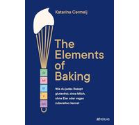 The Elements of Baking: Glutenfrei, milchfrei, eifrei & vegan backen - Grundlagen, Tabellen & kreative Rezepte für garantiert gelingende »free ... Milch, ohne Eier oder vegan zubereiten kannst