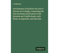The Elements of Euclid for the Use of Schools and Colleges. Comprising the First Six Books and Portions of the Eleventh and Twelfth Books, with Notes, an Appendix, and Exercises