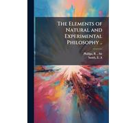 The Elements of Natural and Experimental Philosophy ..