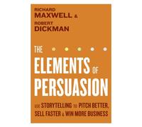 The Elements of Persuasion: Use Storytelling to Pitch Better, Sell Faster & Win More Business