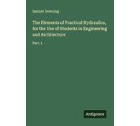The Elements of Practical Hydraulics, for the Use of Students in Engineering and Architecture: Part. 1