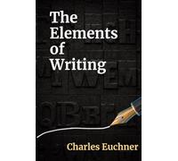 The Elements of Writing: The Only Writing Guide You Will Ever Need