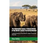 The Elephantine Legacy: A Natural History of the World's Largest Terrestrial Mammal: A Natural History of the World's Largest Terrestrial Mammal