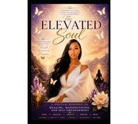 The Elevated Soul: A Spiritual Workbook for Healing, Manifestation, and Self-Empowerment