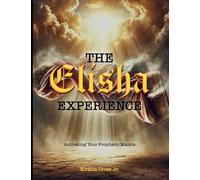 The Elisha Experience: Activating Your Prophetic Mantle