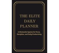 THE ELITE DAILY PLANNER: A Minimalist System for Focus, Discipline, and Daily Productivity | Plan Your Day, Focus Your Energy, and Get More Done|